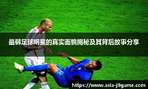 最弱足球明星的真实面貌揭秘及其背后故事分享