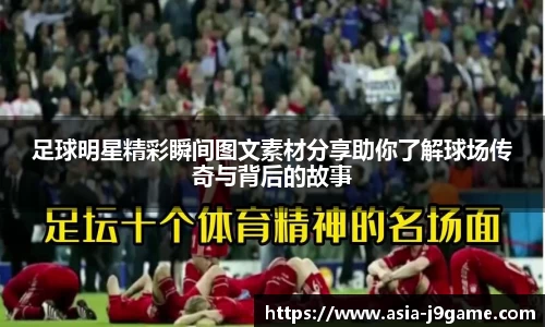 足球明星精彩瞬间图文素材分享助你了解球场传奇与背后的故事