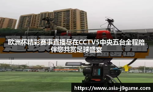 欧洲杯精彩赛事直播尽在CCTV5中央五台全程陪伴您共赏足球盛宴