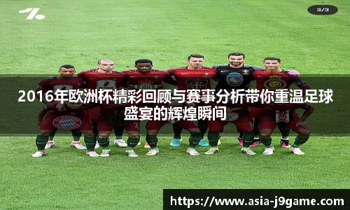 2016年欧洲杯精彩回顾与赛事分析带你重温足球盛宴的辉煌瞬间